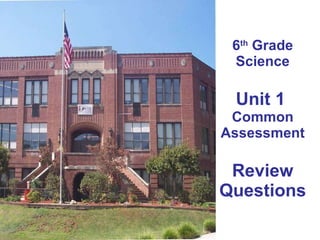 6 th  Grade Science Unit 1   Common Assessment Review Questions 