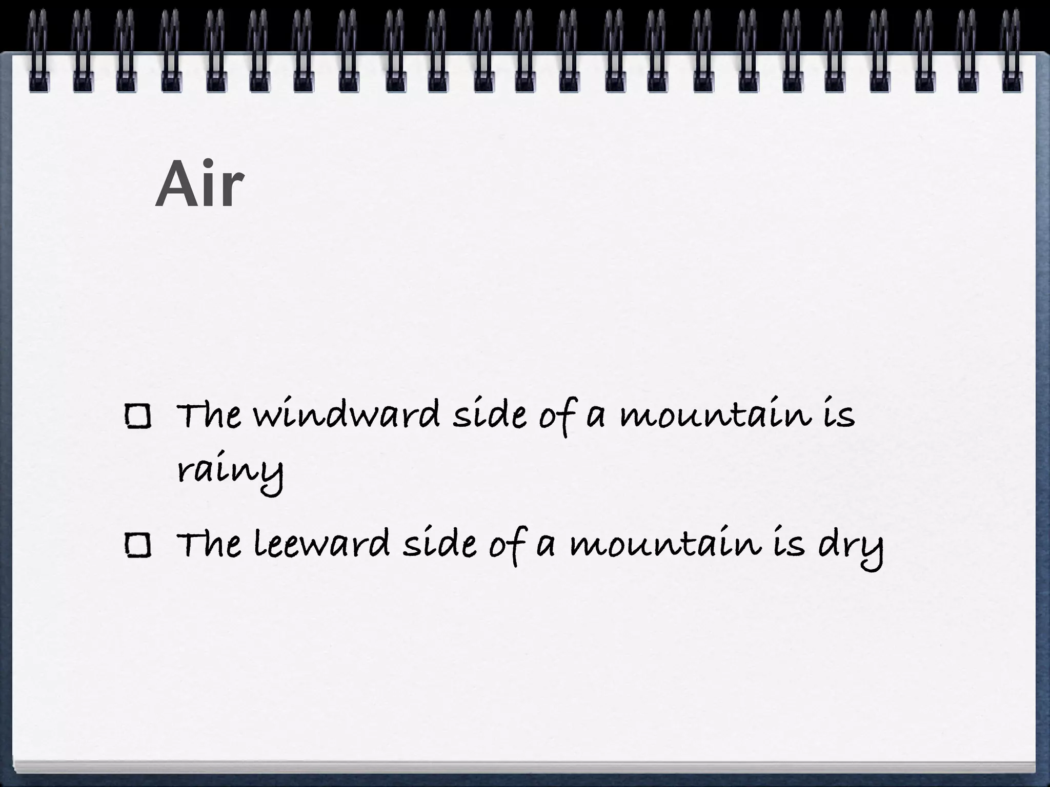 Air


The windward side of a mountain is
rainy
The leeward side of a mountain is dry
 