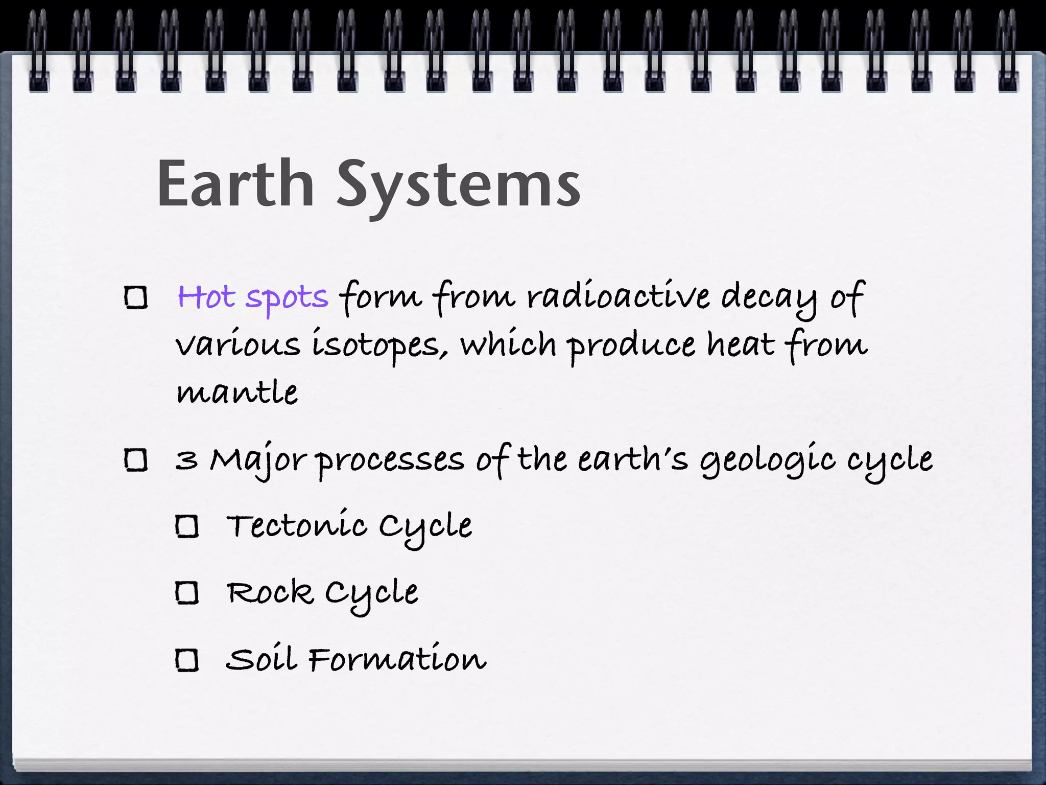 Earth Systems
Hot spots form from radioactive decay of
various isotopes, which produce heat from
mantle
3 Major processes of the earth’s geologic cycle
   Tectonic Cycle
   Rock Cycle
   Soil Formation
 
