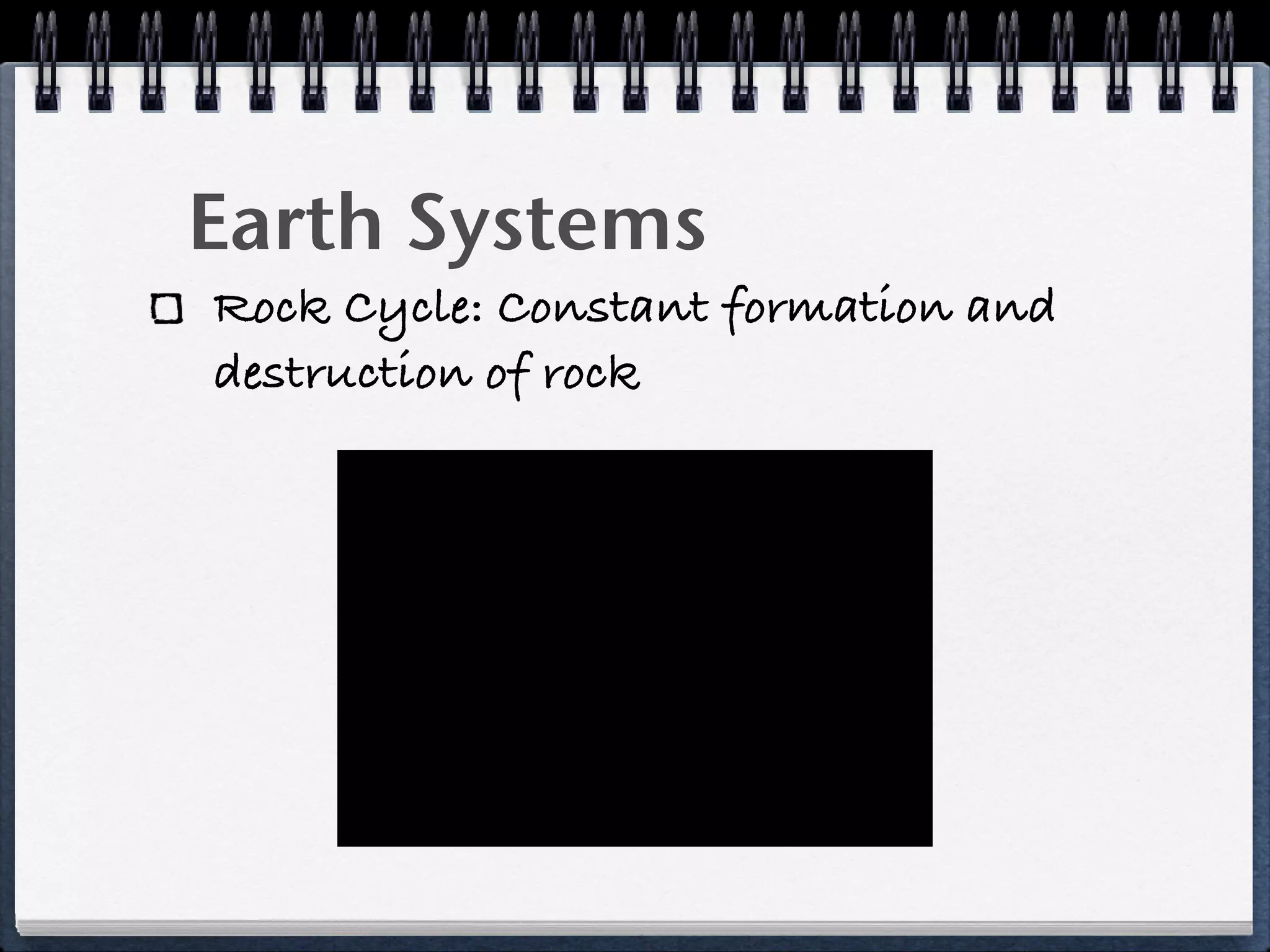 Earth Systems
Rock Cycle: Constant formation and
destruction of rock
 