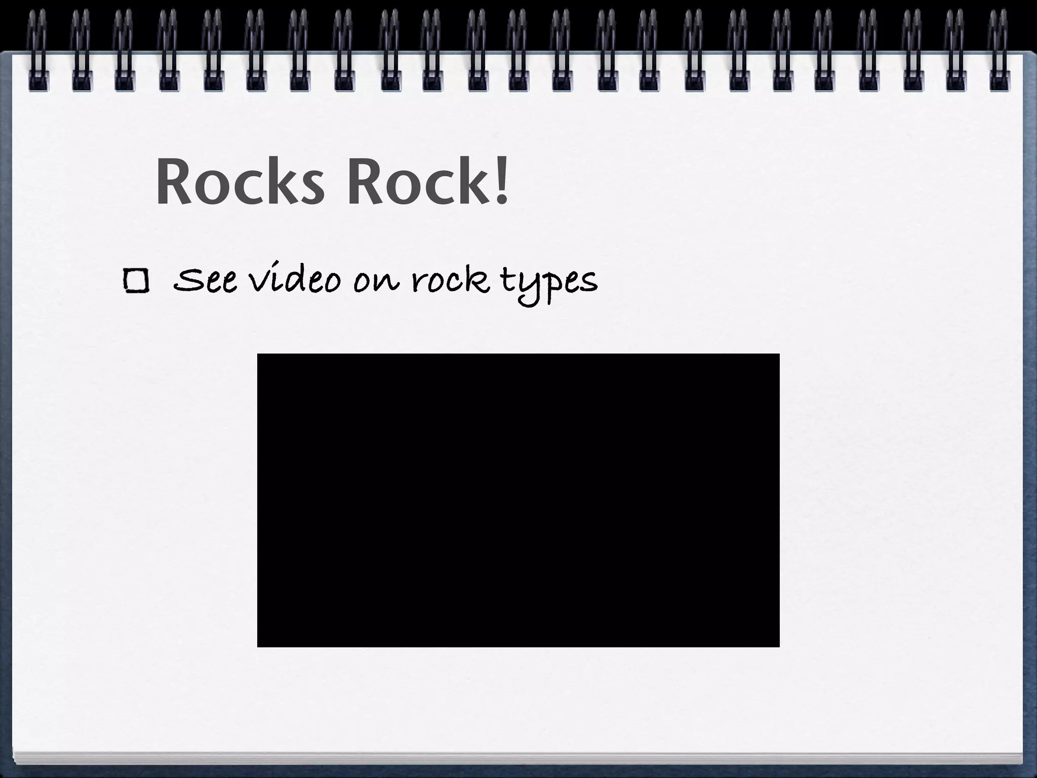 Rocks Rock!
See video on rock types
 
