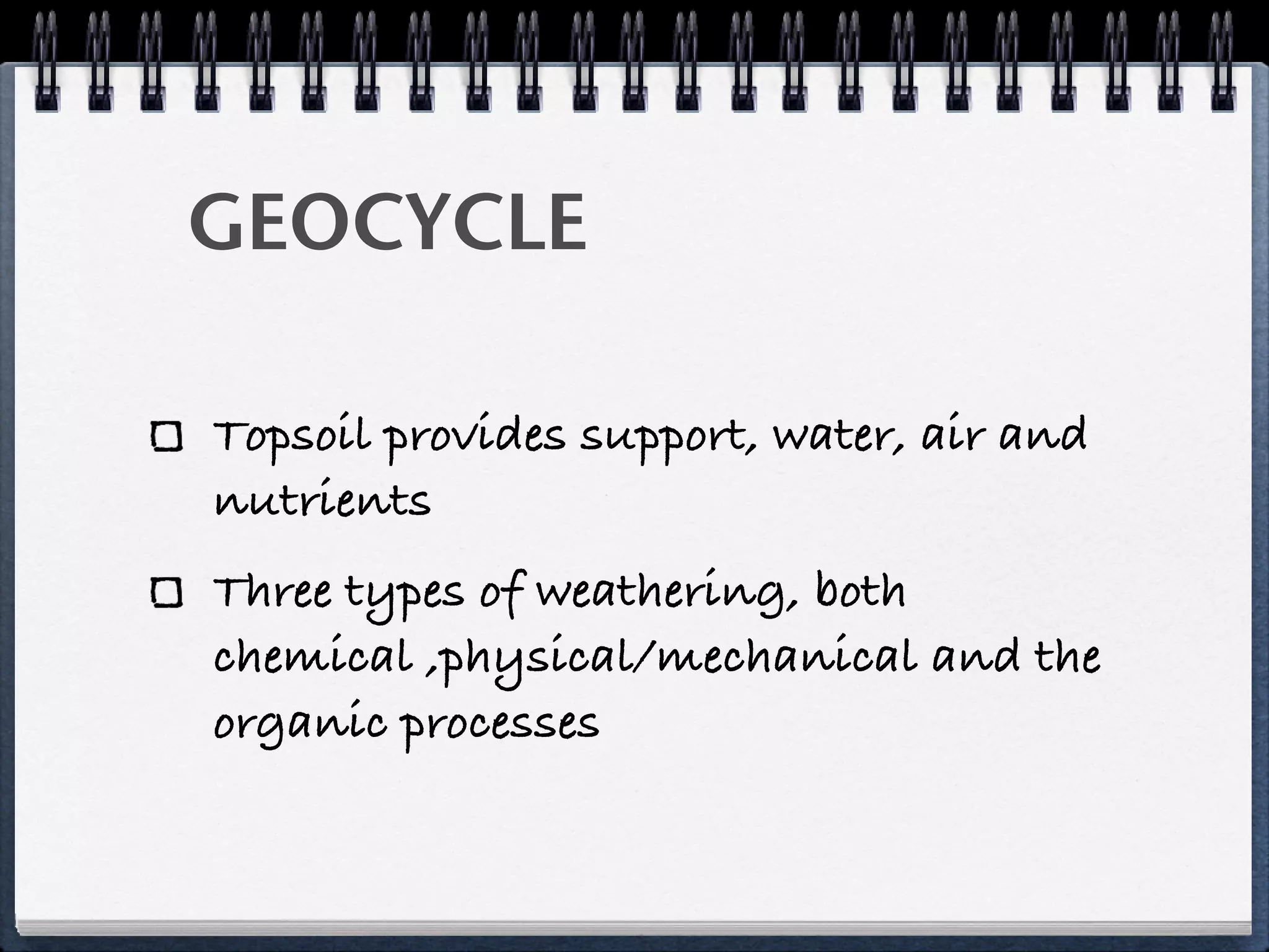 GEOCYCLE

Topsoil provides support, water, air and
nutrients
Three types of weathering, both
chemical ,physical/mechanical and the
organic processes
 
