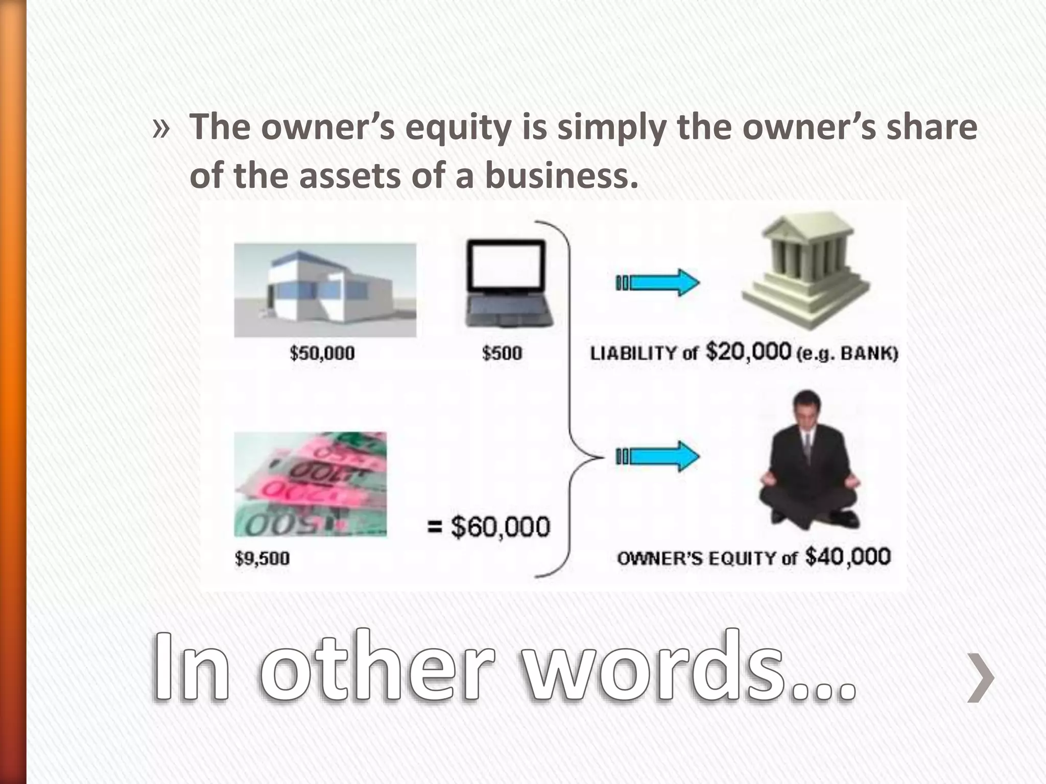 » The owner’s equity is simply the owner’s share
of the assets of a business.
 