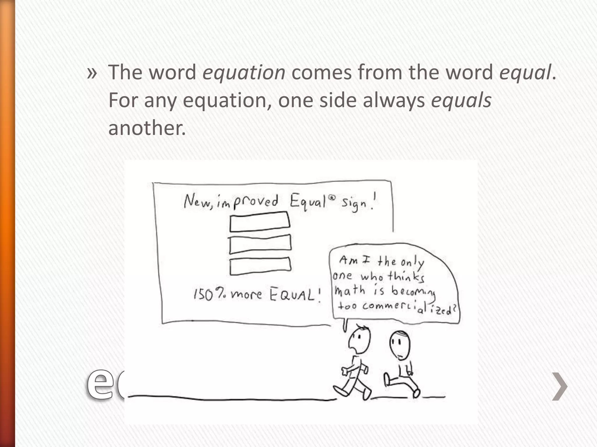 » The word equation comes from the word equal.
For any equation, one side always equals
another.
 