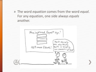 » The word equation comes from the word equal.
For any equation, one side always equals
another.
 