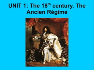 th

UNIT 1: The 18 century. The
Ancien Régime

 