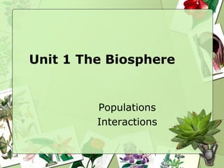 Unit 1 The Biosphere
Populations
Interactions
 