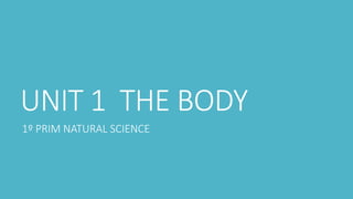UNIT 1 THE BODY
1º PRIM NATURAL SCIENCE
 