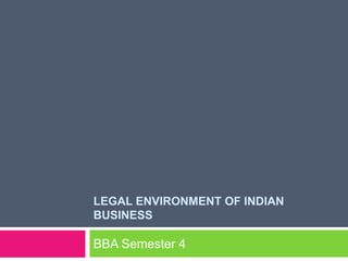 LEGAL ENVIRONMENT OF INDIAN
BUSINESS
BBA Semester 4
 