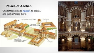 Palace of Aachen 
CharleMagne made Aachen its capital, 
and built a Palace there. 
 