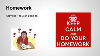 Homework 
Activities 1 to 3 on page 15. 
 