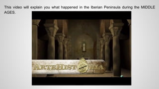 This video will explain you what happened in the Iberian Peninsula during the MIDDLE 
AGES. 
 