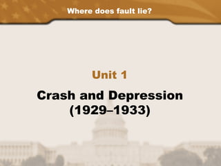 Where does fault lie?
Unit 1
Crash and Depression
(1929–1933)
 