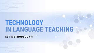 TECHNOLOGY
IN LANGUAGE TEACHING
ELT M ETHODLOGY 5
 