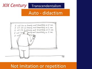 XIX Century Transcendentalism 
Auto - didactism 
Not Imitation or repetition 
