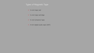  ½-inch tape reel
 ½-inch tape cartridge
 ¼-inch streamer tape
 4-mm digital audio tape (DAT)
Types of Magnetic Tape
 