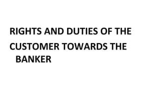 RIGHTS AND DUTIES OF THE
CUSTOMER TOWARDS THE
BANKER
 