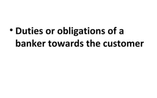 • Duties or obligations of a
banker towards the customer
 