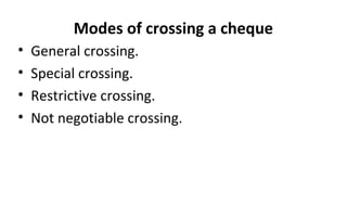 Modes of crossing a cheque
• General crossing.
• Special crossing.
• Restrictive crossing.
• Not negotiable crossing.
 