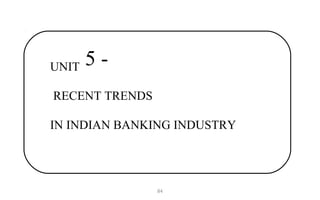 UNIT 5 -
RECENT TRENDS
IN INDIAN BANKING INDUSTRY
84
 