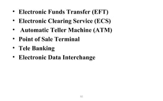 • Electronic Funds Transfer (EFT)
• Electronic Clearing Service (ECS)
• Automatic Teller Machine (ATM)
• Point of Sale Terminal
• Tele Banking
• Electronic Data Interchange
92
 