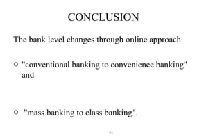 CONCLUSION
The bank level changes through online approach.
o "conventional banking to convenience banking"
and
o "mass banking to class banking".
94
 