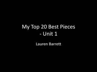 My Top 20 Best Pieces
      - Unit 1
     Lauren Barrett
 