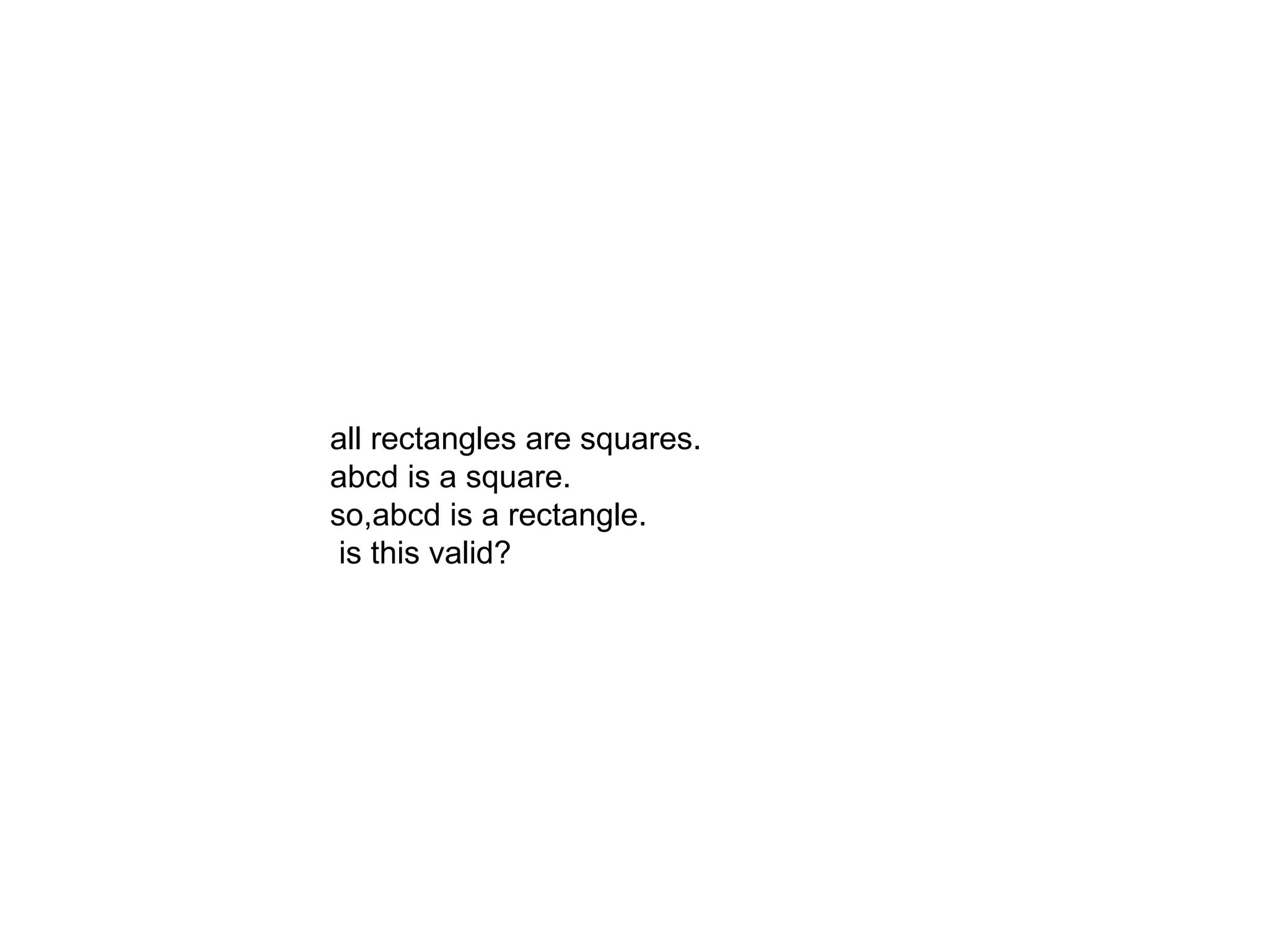 all rectangles are squares.
abcd is a square.
so,abcd is a rectangle.
is this valid?
 