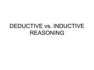 DEDUCTIVE vs. INDUCTIVE
REASONING
 