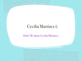 Cecilia Martínez (:
Hola! Me llamo Cecilia Martínez.
 