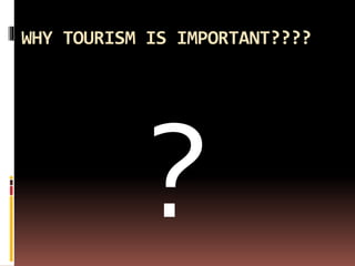 WHY TOURISM IS IMPORTANT????
 