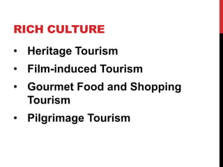 RICH CULTURE
• Heritage Tourism
• Film-induced Tourism
• Gourmet Food and Shopping
Tourism
• Pilgrimage Tourism

 