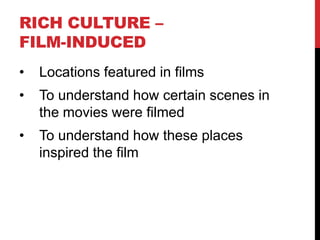 RICH CULTURE –
FILM-INDUCED
•

Locations featured in films

•

To understand how certain scenes in
the movies were filmed

•

To understand how these places
inspired the film

 