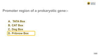 Promoter region of a prokaryotic gene:-
A. TATA Box
B. CAT Box
C. Dog Box
D. Pribnow Box
165
 