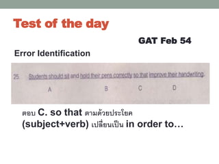 Test of the day
GAT Feb 54
ตอบ C. so that ตามด้วยประโยค
(subject+verb) เปลี่ยนเป็น in order to…
Error Identification
 