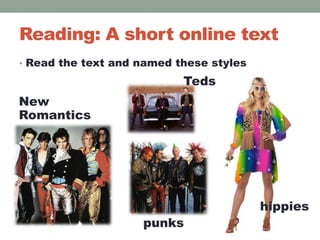 Reading: A short online text
• Read the text and named these styles
hippies
Teds
punks
New
Romantics
 