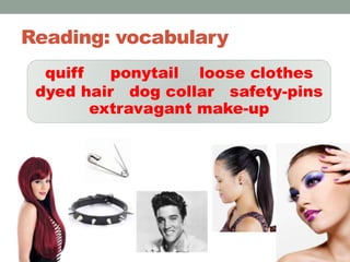Reading: vocabulary
quiff ponytail loose clothes
dyed hair dog collar safety-pins
extravagant make-up
 