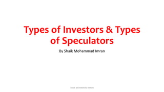 Types of Investors & Types
of Speculators
By Shaik Mohammad Imran
SHAIK MOHAMMAD IMRAN
 