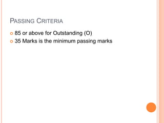 PASSING CRITERIA
 85 or above for Outstanding (O)
 35 Marks is the minimum passing marks
 