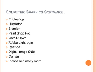 COMPUTER GRAPHICS SOFTWARE
 Photoshop
 Illustrator
 Blender
 Paint Shop Pro
 CorelDRAW
 Adobe Lightroom
 Realsoft
 Digital Image Suite
 Canvas
 Picasa and many more
 
