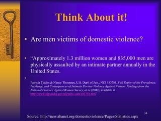 Answer to Think About it!“Arizona was one of seven states that defined spousal rape as different from a sexual assault that was committed by a non-spouse. Arizona was considered to have the weakest spousal rape law in the country because of the sentence disparity between spousal rape and the rape of a person who is not a spouse. Spousal rape was a Class 6 felony and the punishment options ranged from probation to a maximum of 18 months imprisonment. In addition, judges had the option to lower the charge to a class 1 misdemeanor. In 2005, an Arizona woman was sexually assaulted by her husband. The brutal sexual assault raised awareness about Arizona’s spousal rape law. Through the coordinated efforts of county prosecutor’s and victims rights groups the law was challenged.”Sexual Assault is sexual assault regardless of  who commits it!Source: http://www.allacademic.com/meta/p_mla_apa_research_citation/1/2/6/0/2/p126022_index.html31