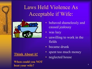 Laws Held Violence As Acceptable if Wife:behaved shamelessly and caused jealousywas lazyunwilling to work in the fieldsbecame drunkspent too much moneyneglected houseThink About it!When could you NOTbeat your wife?8