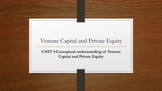 Venture Capital and Private Equity
UNIT 1:Conceptual understanding of Venture
Capital and Private Equity
 