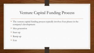 Venture Capital Funding Process
• The venture capital funding process typically involves four phases in the
company’s development:
• Idea generation
• Start-up
• Ramp up
• Exit
 