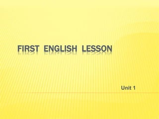 FIRST ENGLISH LESSON 
Unit 1 
 