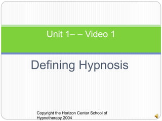 Defining Hypnosis
Unit 1– – Video 1
Copyright the Horizon Center School of
Hypnotherapy 2004
 