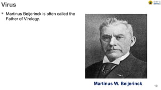 Virus
 Martinus Beijerinck is often called the
Father of Virology.
10
Martinus W. Beijerinck
 