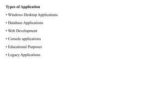 Types of Application
• Windows Desktop Applications
• Database Applications
• Web Development
• Console applications
• Educational Purposes
• Legacy Applications
 