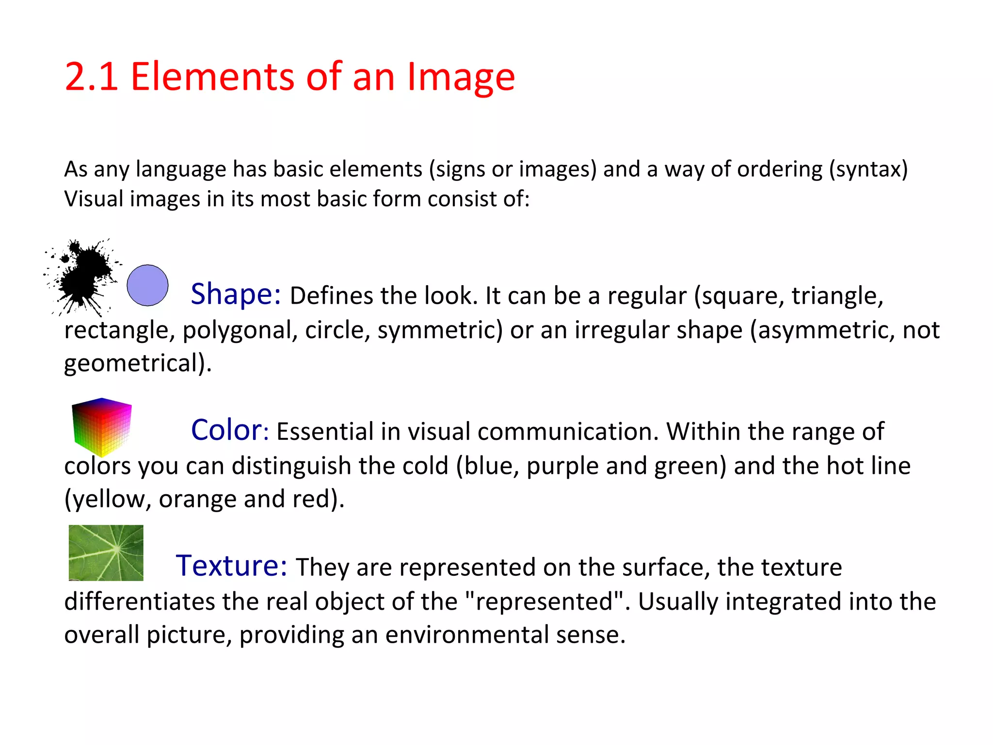 Transmitter: who creates the message. 
Message: the information the transmitter wants to 
communicate. 
Channel: medium used by the transmitter to send the message 
(Paper, canvas, etc…). 
Code: group of rules and knowledge used to generate the 
message (Visual Code, Principles of Composition, Light, Colour, 
Shape and Volume). 
Receiver: who interprets the message. 
 