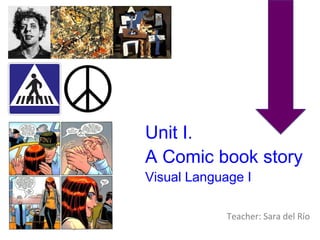 Unit I. 
A Comic book story 
Visual Language I 
Teacher: Sara del Río 
 